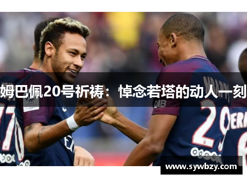 姆巴佩20号祈祷：悼念若塔的动人一刻